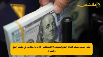 تطور جديد.. سعر الدولار اليوم السبت 16 أغسطس 2025 | مفاجأة في مؤشر البيع والشراء